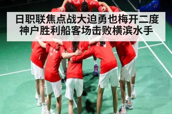 日职联焦点战大迫勇也梅开二度 神户胜利船客场击败横滨水手