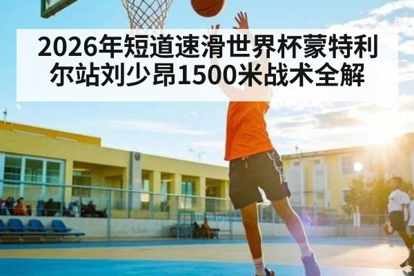 2026年短道速滑世界杯蒙特利尔站刘少昂1500米战术全解