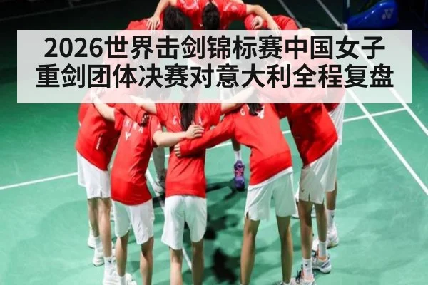 2026世界击剑锦标赛中国女子重剑团体决赛对意大利全程复盘