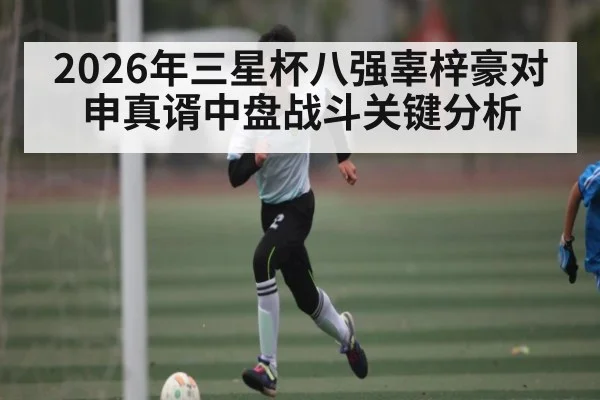 2026年三星杯八强辜梓豪对申真谞中盘战斗关键分析